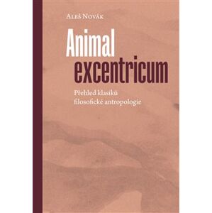 Animal excentricum. Přehled klasiků filosofické antropologie - Aleš Novák